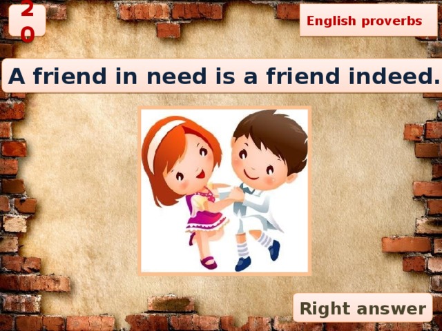 English proverbs 20 A friend in need is a friend indeed. Right answer 