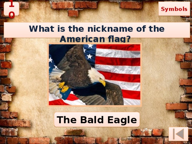Symbols 10 What is the nickname of the American flag? The Bald Eagle 
