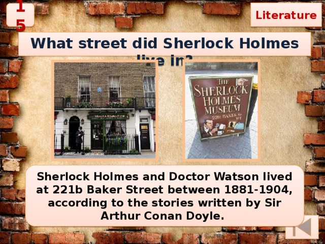 Literature 15 What street did Sherlock Holmes live in? Sherlock Holmes and Doctor Watson lived at 221b Baker Street between 1881-1904, according to the stories written by Sir Arthur Conan Doyle. 