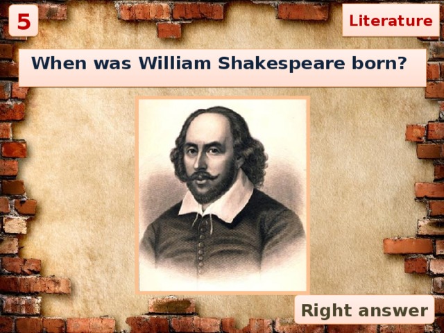 Literature 5 When was William Shakespeare born? Right answer 