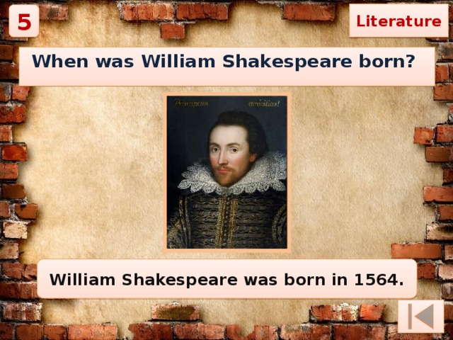Literature 5 When was William Shakespeare born? William Shakespeare was born in 1564. 