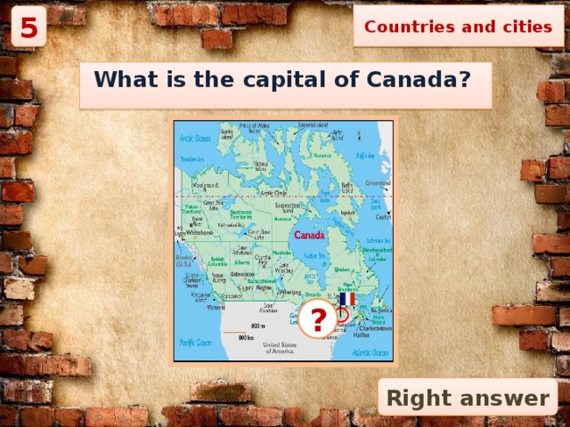 Countries and cities 5 What is the capital of Canada? ? Right answer 