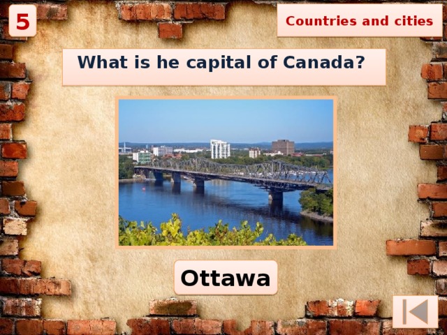 Countries and cities 5 What is he capital of Canada? Ottawa 