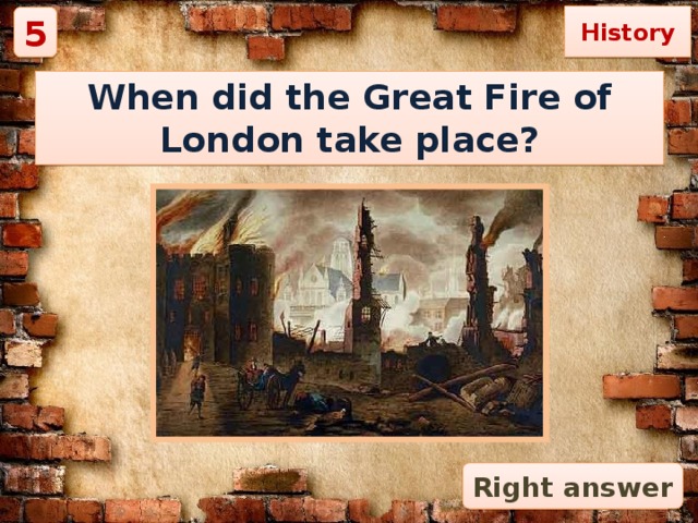 History 5 When did the Great Fire of London take place? Right answer 