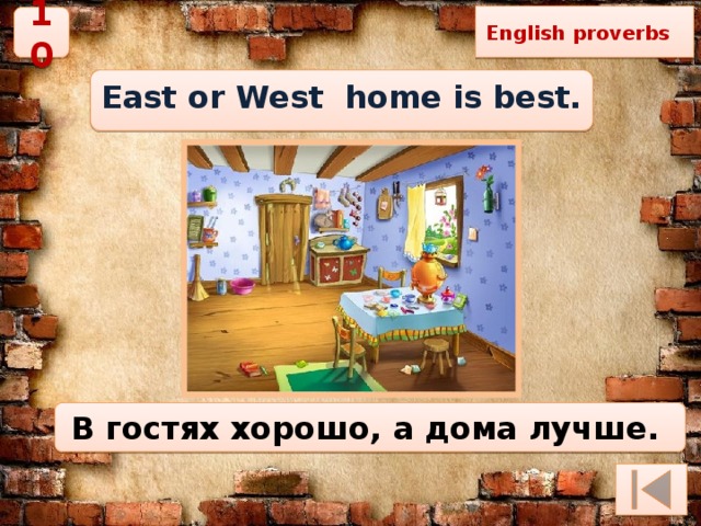 English proverbs 10 East or West home is best. В гостях хорошо, а дома лучше.   