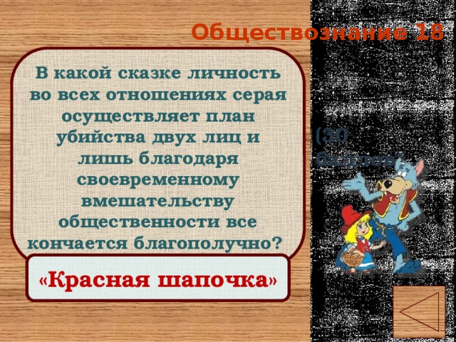 Обществознание 18 В какой сказке личность во всех отношениях серая осуществляет план убийства двух лиц и лишь благодаря своевременному вмешательству общественности все кончается благополучно? (30 баллов) Правильный ответ «Красная шапочка» 