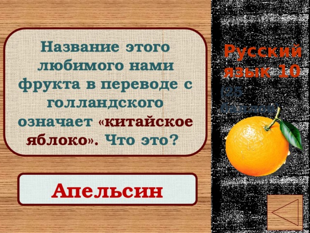 Русский язык 10 Название этого любимого нами фрукта в переводе с голландского означает «китайское яблоко». Что это? (25 баллов) Правильный ответ Апельсин 