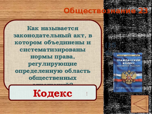 Обществознание 23 Как называется законодательный акт, в котором объединены и систематизированы нормы права, регулирующие определенную область общественных отношений? (15 баллов) Правильный ответ Кодекс 