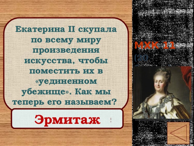 МХК 11 Екатерина II скупала по всему миру произведения искусства, чтобы поместить их в «уединенном убежище». Как мы теперь его называем? (20 баллов) Правильный ответ Эрмитаж 