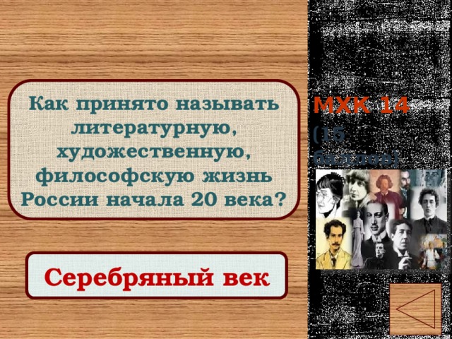 МХК 14 Как принято называть литературную, художественную, философскую жизнь России начала 20 века? (15 баллов) Правильный ответ Серебряный век 