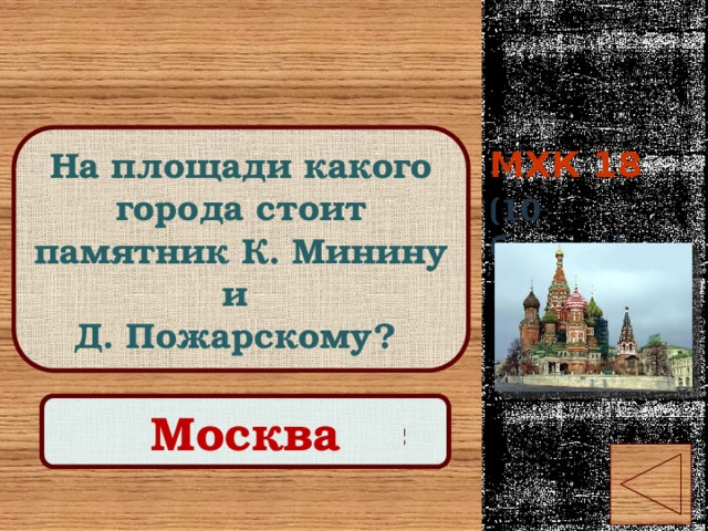 МХК 18 На площади какого города стоит памятник К. Минину и Д. Пожарскому? (10 баллов) Правильный ответ Москва 