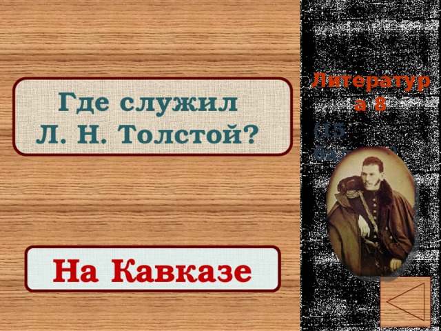 Литература 8 Где служил Л. Н. Толстой? (15 баллов) Правильный ответ На Кавказе 