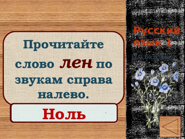 Русский язык 1 Прочитайте слово лен  по звукам справа нале­во. (10 баллов) Правильный ответ Ноль 