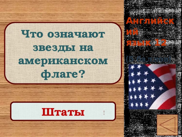 Английский  язык 12 Что означают звезды на американском флаге? (5 баллов) Правильный ответ Штаты 