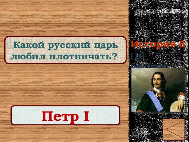 История 8 Какой русский царь любил плотничать? (10 баллов) Правильный ответ Петр I 