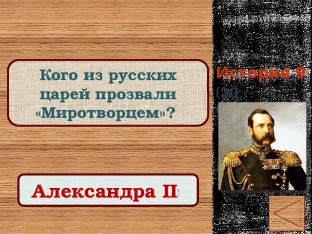 История 9 Кого из русских царей прозвали «Миротворцем»? (20 баллов) Правильный ответ Александра II 