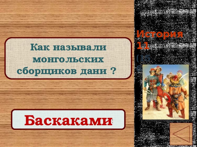История 11 Как называли монгольских сборщиков дани ? (15 баллов) Правильный ответ Баскаками 