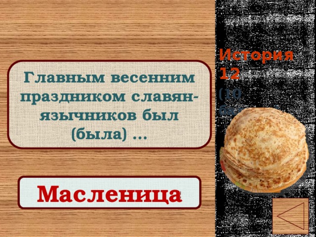 История 12 Главным весенним праздником славян-язычников был (была) … (10 баллов) Правильный ответ Масленица 
