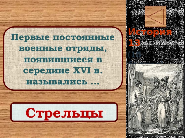 История 13 Первые постоянные военные отряды, появившиеся в середине XVI в. назывались … (15 баллов) Правильный ответ Стрельцы 