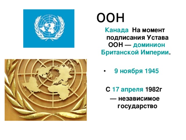 оон Канада На момент подписания Устава ООН — доминион  Британской Империи .  9 ноября  1945   С 17 апреля 1982г  — независимое государство 