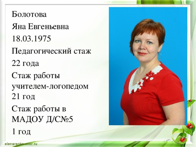 Болотова Яна Евгеньевна 18.03.1975 Педагогический стаж 22 года Стаж работы учителем-логопедом 21 год Стаж работы в МАДОУ Д/С№5 1 год 