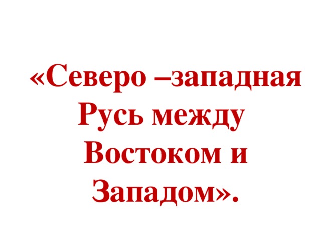 Презентация на тему северо западная русь между востоком и западом