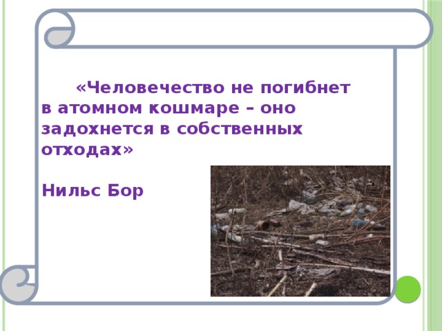  «Человечество не погибнет  в атомном кошмаре – оно задохнется в собственных отходах»  Нильс Бор   