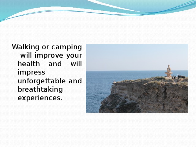 Walking or camping will improve your health and will impress unforgettable and breathtaking experiences. 