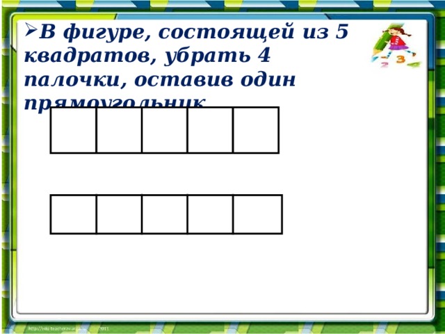 Убери квадрат. В фигуре из 5 квадратов убери 4 палочки. В фигуре состоящей из 4 квадратов убери.