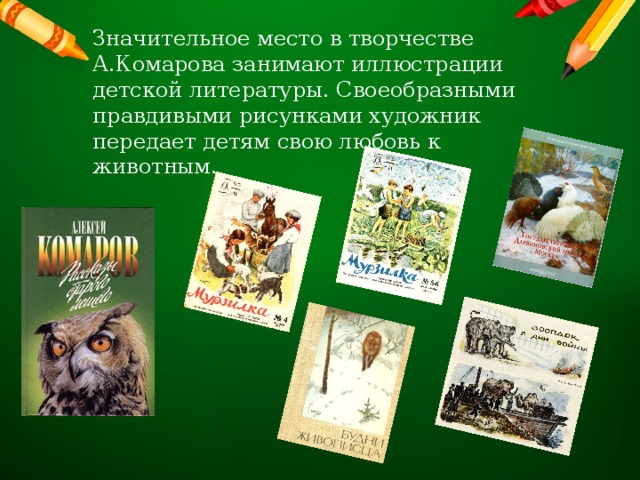 Значительное место в творчестве А.Комарова занимают иллюстрации детской литературы. Своеобразными правдивыми рисунками художник передает детям свою любовь к животным. 