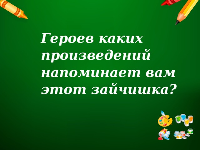 Героев каких произведений напоминает вам этот зайчишка? 