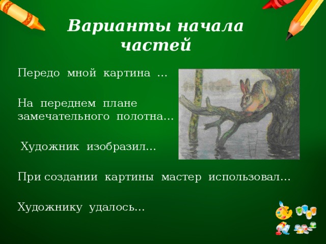 Варианты начала частей Передо  мной  картина  … На  переднем  плане  замечательного  полотна…  Художник  изобразил… При создании  картины  мастер  использовал… Художнику  удалось… 