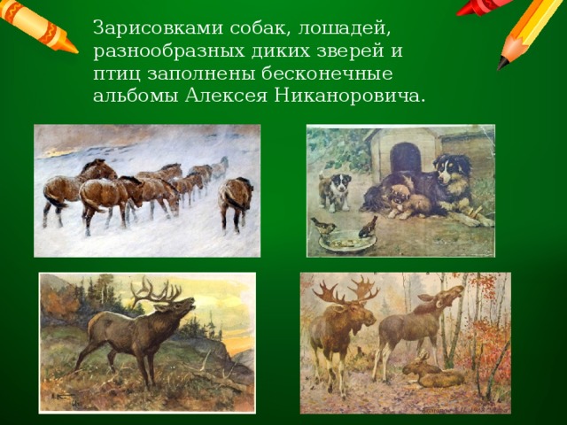 Зарисовками собак, лошадей, разнообразных диких зверей и птиц заполнены бесконечные альбомы Алексея Никаноровича. 