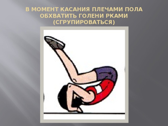В МОМЕНТ КАСАНИЯ ПЛЕЧАМИ ПОЛА ОБХВАТИТЬ ГОЛЕНИ РКАМИ (СГРУПИРОВАТЬСЯ) 