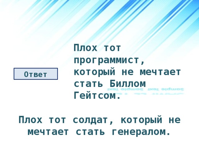 Плох тот программист, который не мечтает стать Биллом Гейтсом. Ответ Плох тот солдат, который не мечтает стать генералом. 