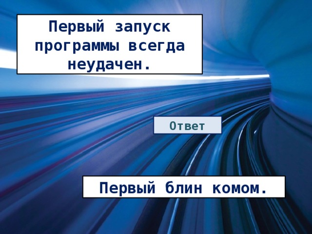 Первый запуск программы всегда неудачен. Ответ Первый блин комом. 