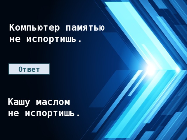 Компьютер памятью не испортишь. Ответ Кашу маслом не испортишь. 