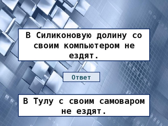 В Силиконовую долину со своим компьютером не ездят. Ответ В Тулу с своим самоваром не ездят. 