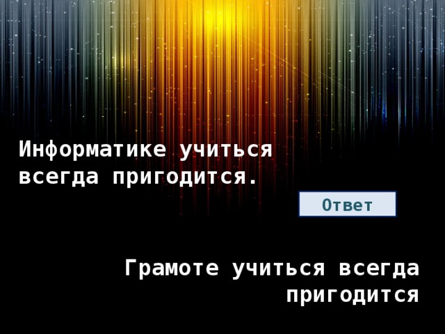 Информатике учиться всегда пригодится. Ответ Грамоте учиться всегда пригодится 