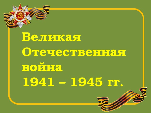 Великая Отечественная война 1941 – 1945 гг. 