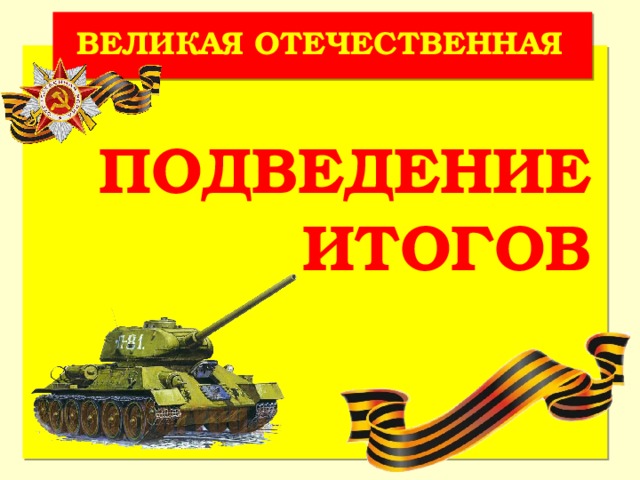 ВЕЛИКАЯ ОТЕЧЕСТВЕННАЯ ПОДВЕДЕНИЕ ИТОГОВ 