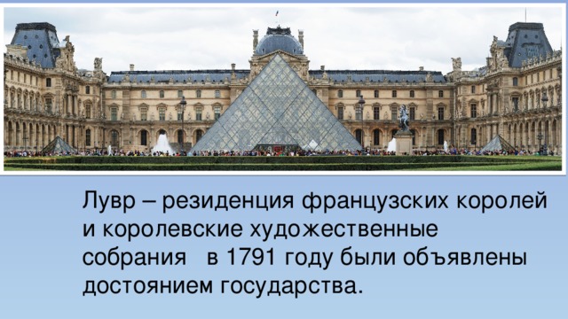 Лувр – резиденция французских королей и королевские художественные собрания в 1791 году были объявлены достоянием государства. 