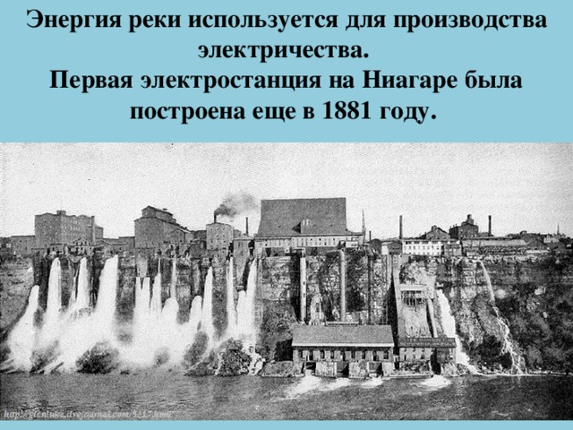 Энергия реки используется для производства электричества.  Первая электростанция на Ниагаре была построена еще в 1881 году. 