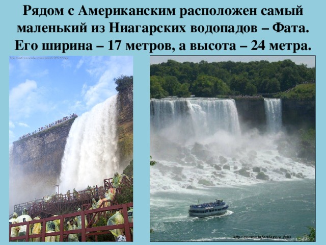 Рядом с Американским расположен самый маленький из Ниагарских водопадов – Фата. Его ширина – 17 метров, а высота – 24 метра.