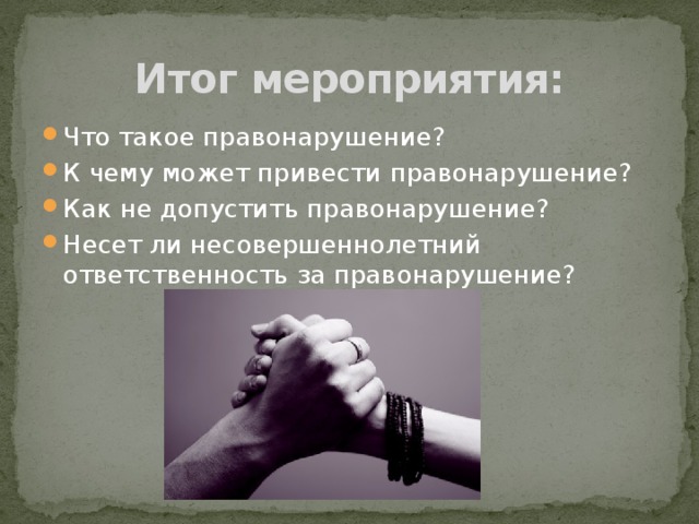 Итог мероприятия: Что такое правонарушение? К чему может привести правонарушение? Как не допустить правонарушение? Несет ли несовершеннолетний ответственность за правонарушение? 