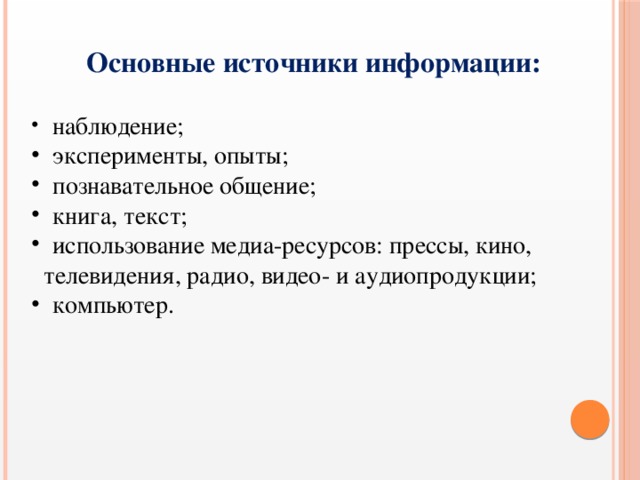 Основные источники информации:  наблюдение;  эксперименты, опыты;  познавательное общение;  книга, текст;  использование медиа-ресурсов: прессы, кино,  телевидения, радио, видео- и аудиопродукции;  компьютер. 