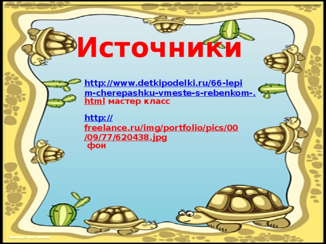 Источники http://www.detkipodelki.ru/66-lepim-cherepashku-vmeste-s-rebenkom-. html  мастер класс http:// freelance.ru/img/portfolio/pics/00/09/77/620438.jpg  фон 