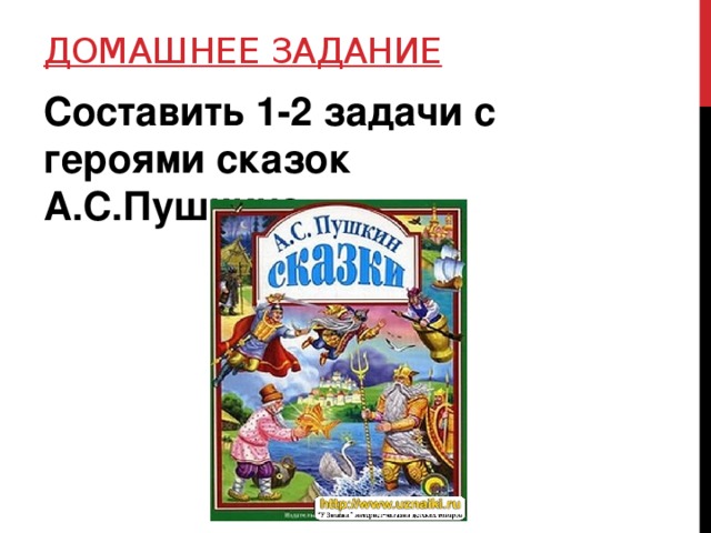 Домашнее задание Составить 1-2 задачи с героями сказок А.С.Пушкина. 