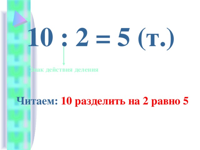 10 : 2 = 5 (т.)  Знак действия деления Читаем: 10 разделить на 2 равно 5 