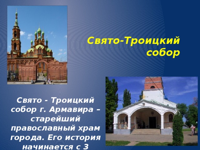 Свято-Троицкий собор Свято - Троицкий собор г. Армавира – старейший православный храм города. Его история начинается с 3 декабря 1904г. 